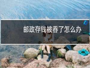 邮政存钱被吞了怎么办