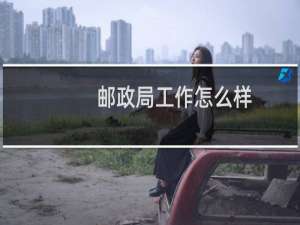 邮政局工作怎么样