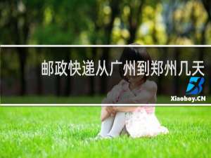 邮政快递从广州到郑州几天