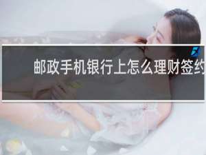 邮政手机银行上怎么理财签约