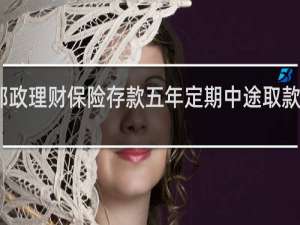 邮政理财保险存款五年定期中途取款早多久