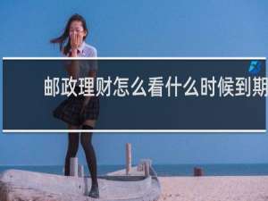 邮政理财怎么看什么时候到期
