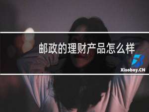 邮政的理财产品怎么样