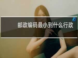邮政编码最小到什么行政级别
