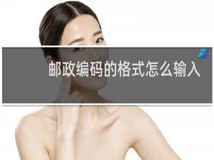 邮政编码的格式怎么输入才正确