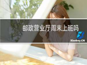 邮政营业厅周末上班吗