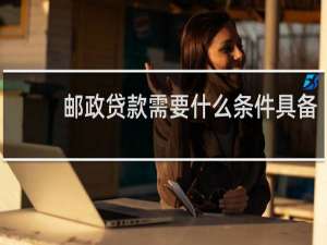 邮政贷款需要什么条件具备