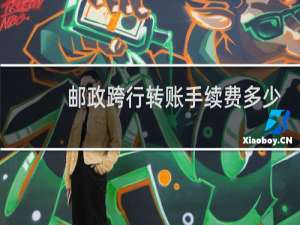 邮政跨行转账手续费多少