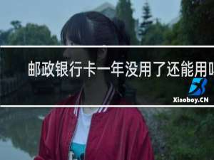 邮政银行卡一年没用了还能用吗