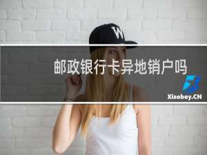邮政银行卡异地销户吗