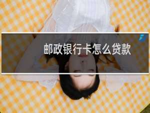 邮政银行卡怎么贷款