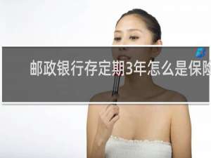 邮政银行存定期3年怎么是保险