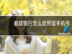 邮政银行怎么改预留手机号