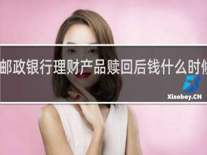 邮政银行理财产品赎回后钱什么时候到账