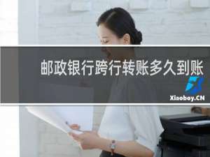 邮政银行跨行转账多久到账