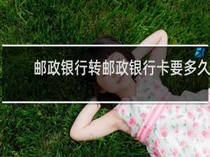 邮政银行转邮政银行卡要多久