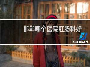 邯郸哪个医院肛肠科好