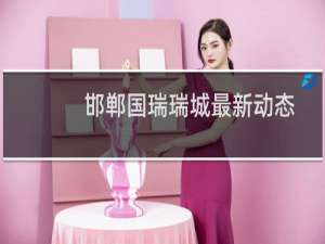 邯郸国瑞瑞城最新动态
