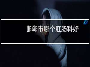 邯郸市哪个肛肠科好