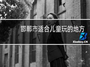 邯郸市适合儿童玩的地方