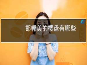 邯郸美的楼盘有哪些