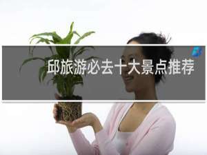 邱旅游必去十大景点推荐