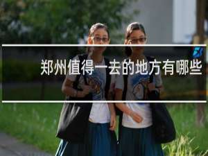 郑州值得一去的地方有哪些