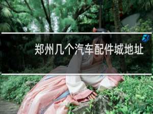 郑州几个汽车配件城地址