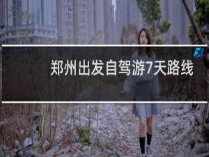 郑州出发自驾游7天路线