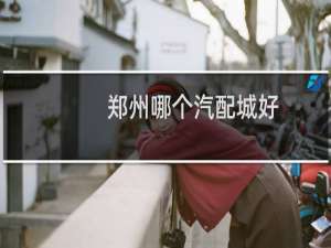 郑州哪个汽配城好