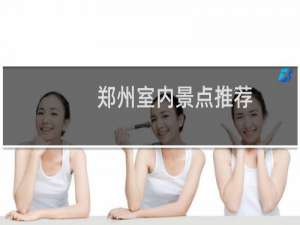 郑州室内景点推荐