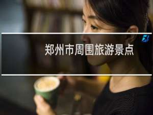 郑州市周围旅游景点