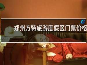 郑州方特旅游度假区门票价格