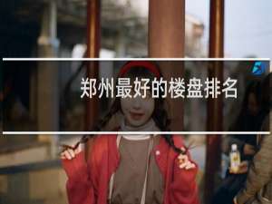 郑州最好的楼盘排名