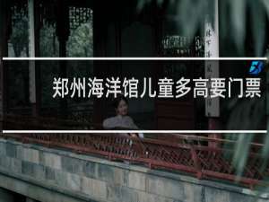 郑州海洋馆儿童多高要门票