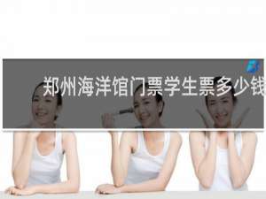 郑州海洋馆门票学生票多少钱