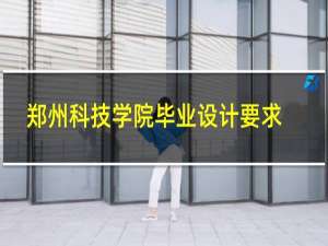郑州科技学院毕业设计要求