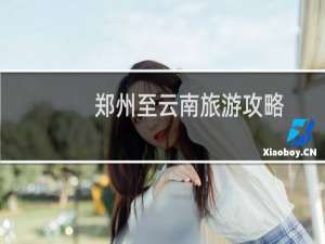 郑州至云南旅游攻略
