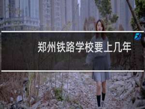 郑州铁路学校要上几年