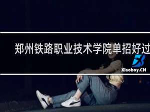 郑州铁路职业技术学院单招好过吗