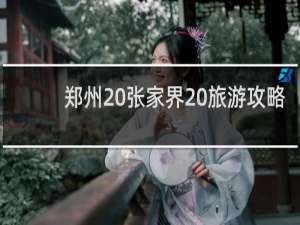 郑州 张家界 旅游攻略