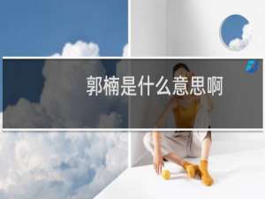 郭楠是什么意思啊，郭楠什么梗网络用语什么梗