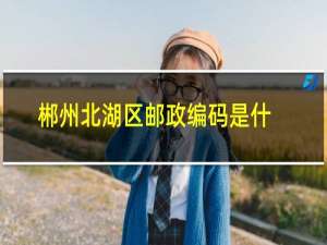 郴州北湖区邮政编码是什么