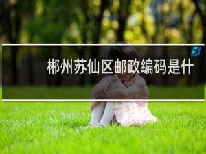 郴州苏仙区邮政编码是什么
