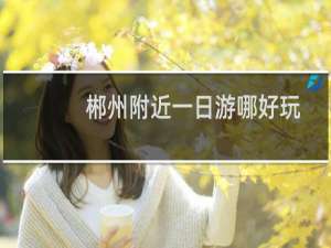郴州附近一日游哪好玩