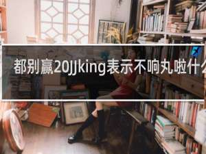 都别赢 JJking表示不响丸啦什么梗