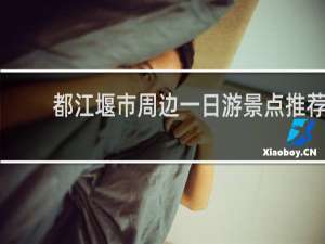 都江堰市周边一日游景点推荐