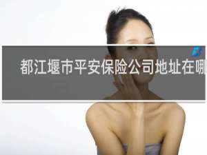 都江堰市平安保险公司地址在哪儿