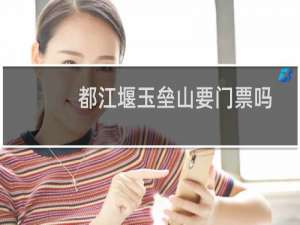 都江堰玉垒山要门票吗