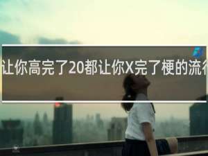 都让你高完了 都让你X完了梗的流行什么梗